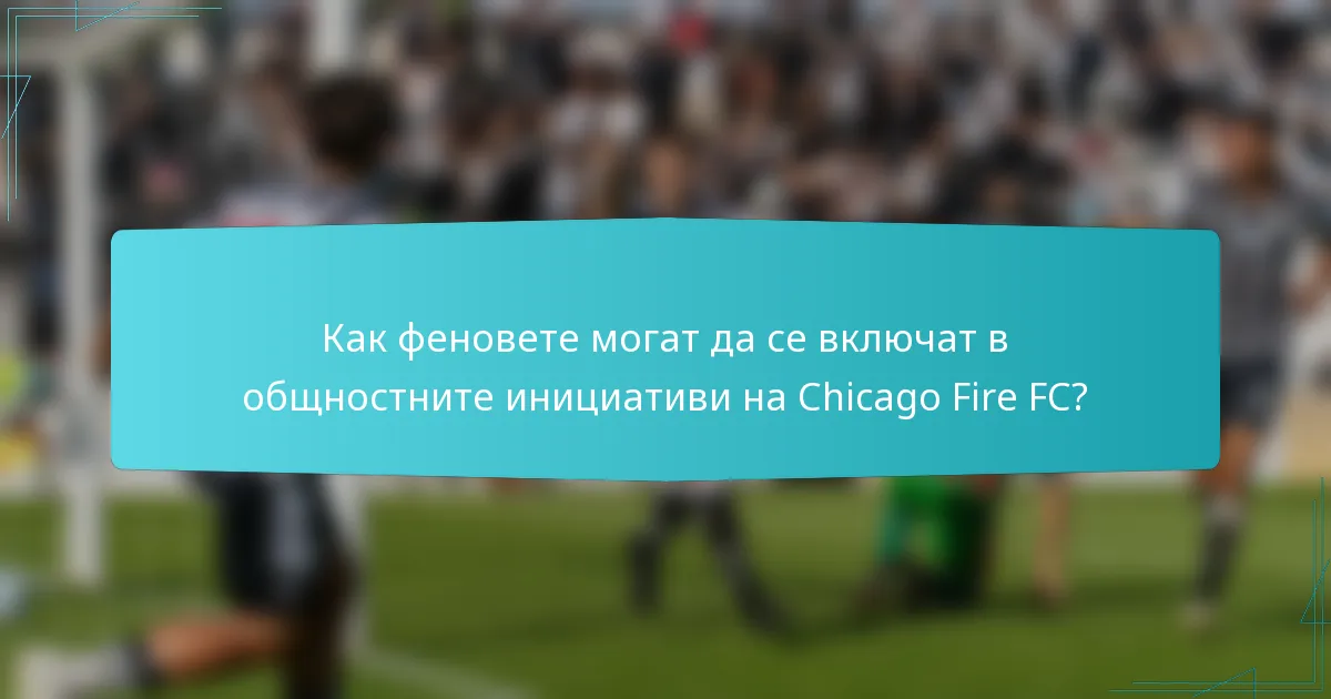Как феновете могат да се включат в общностните инициативи на Chicago Fire FC?