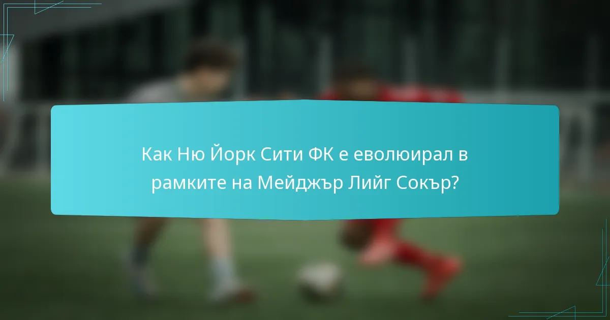 Как Ню Йорк Сити ФК е еволюирал в рамките на Мейджър Лийг Сокър?