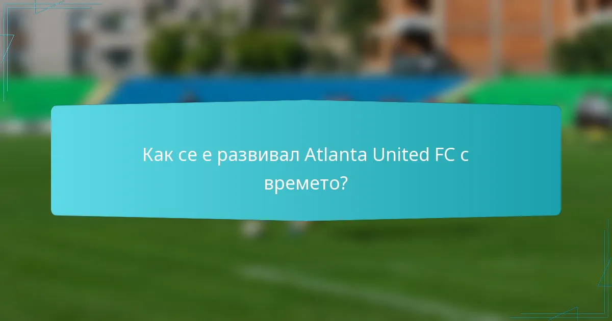 Как се е развивал Atlanta United FC с времето?