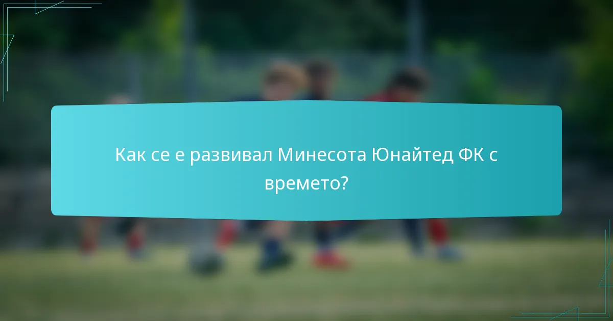 Как се е развивал Минесота Юнайтед ФК с времето?