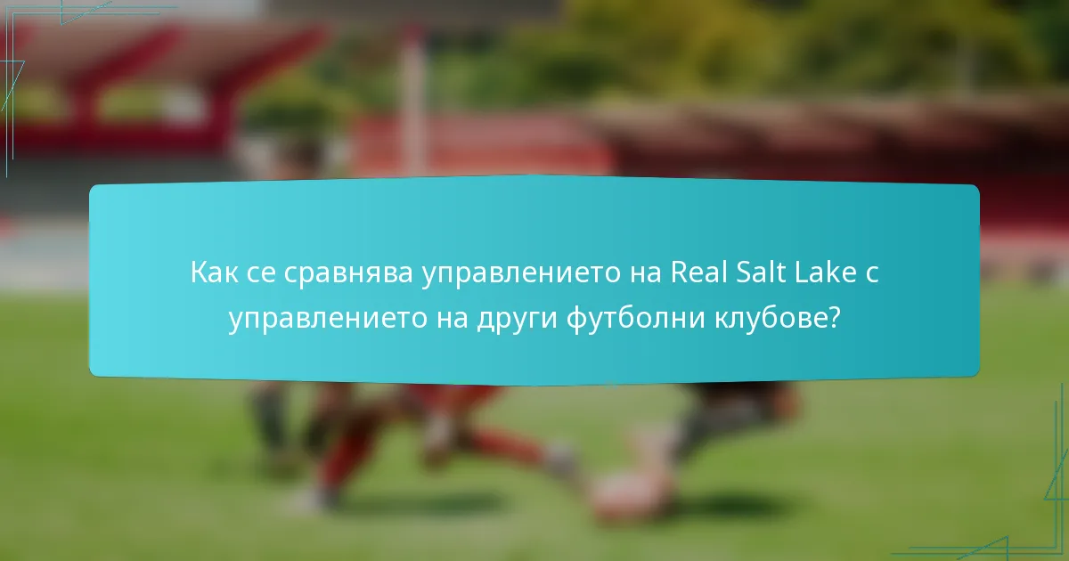 Как се сравнява управлението на Real Salt Lake с управлението на други футболни клубове?