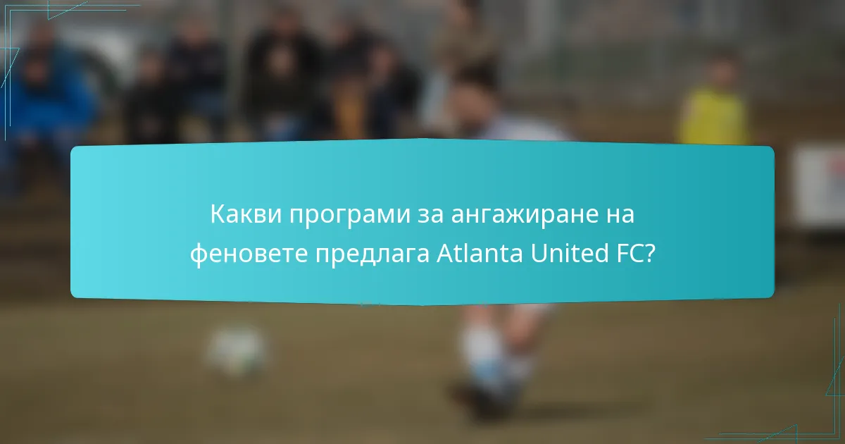 Какви програми за ангажиране на феновете предлага Atlanta United FC?