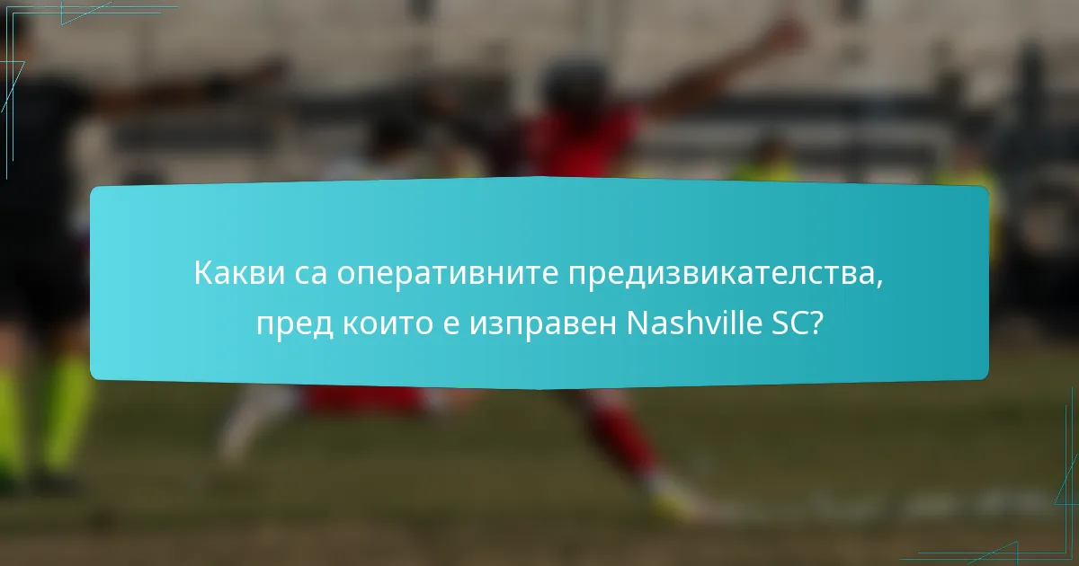 Какви са оперативните предизвикателства, пред които е изправен Nashville SC?