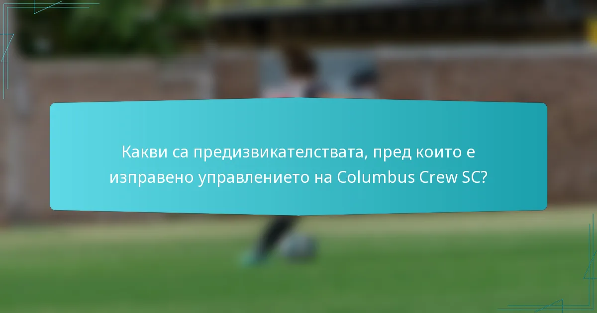 Какви са предизвикателствата, пред които е изправено управлението на Columbus Crew SC?