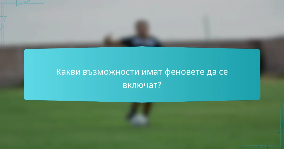 Какви възможности имат феновете да се включат?