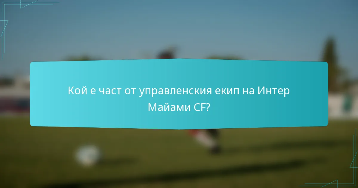 Кой е част от управленския екип на Интер Майами CF?