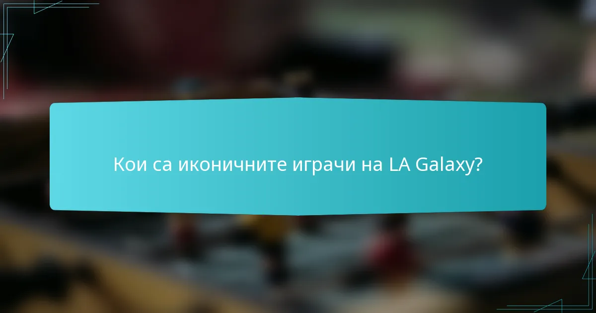 Кои са иконичните играчи на LA Galaxy?