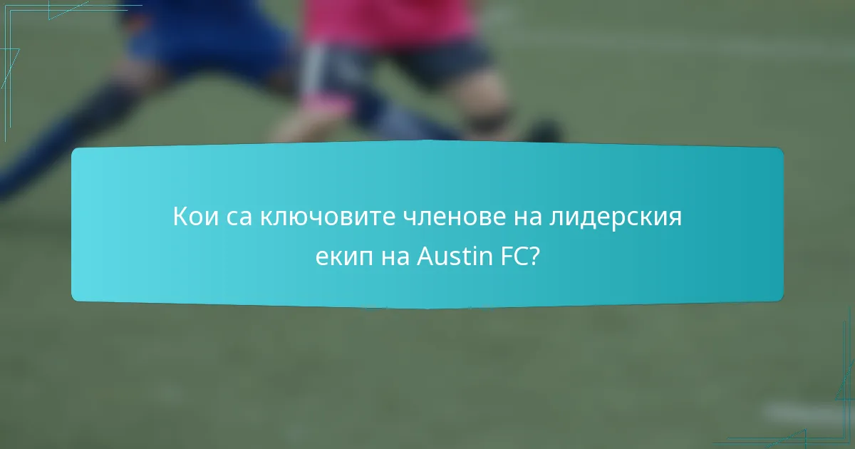 Кои са ключовите членове на лидерския екип на Austin FC?