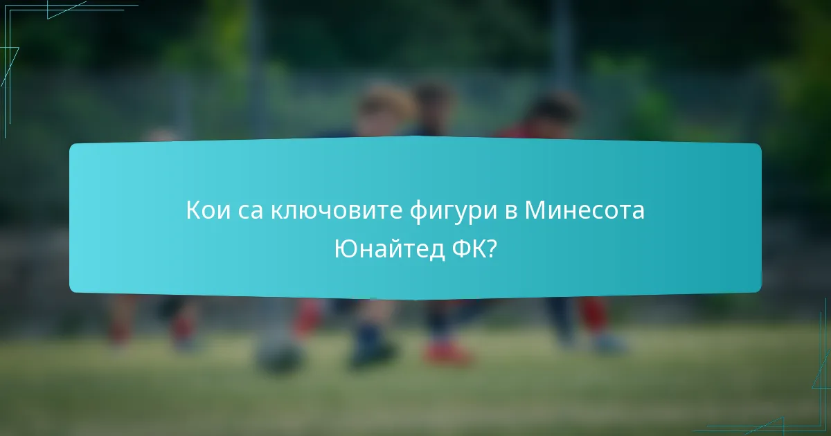 Кои са ключовите фигури в Минесота Юнайтед ФК?