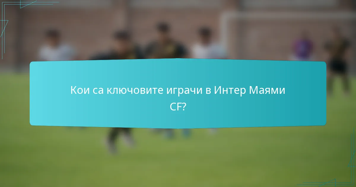 Кои са ключовите играчи в Интер Маями CF?