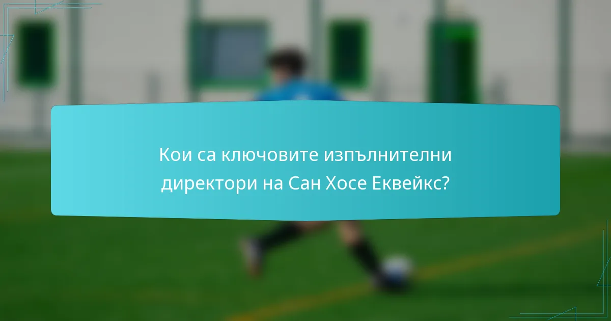 Кои са ключовите изпълнителни директори на Сан Хосе Еквейкс?