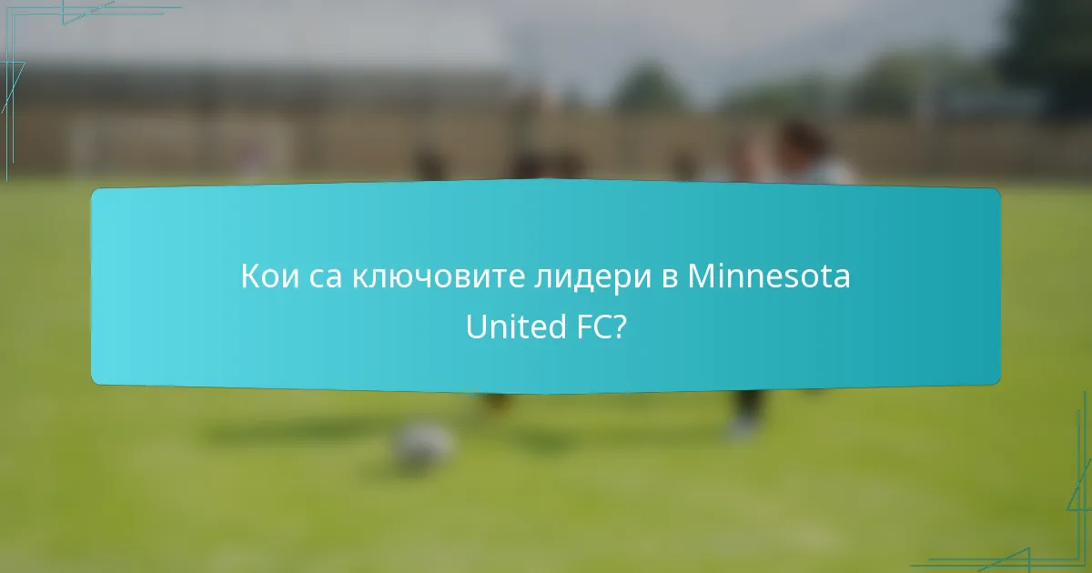 Кои са ключовите лидери в Minnesota United FC?