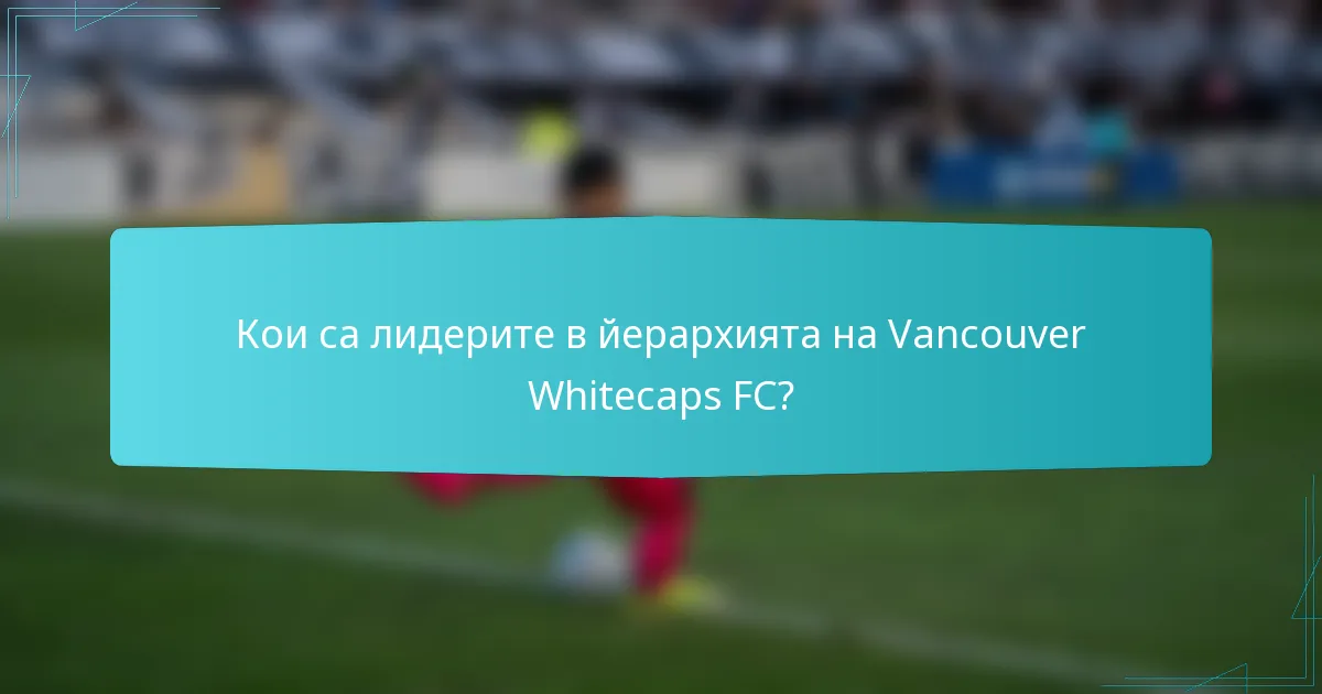 Кои са лидерите в йерархията на Vancouver Whitecaps FC?