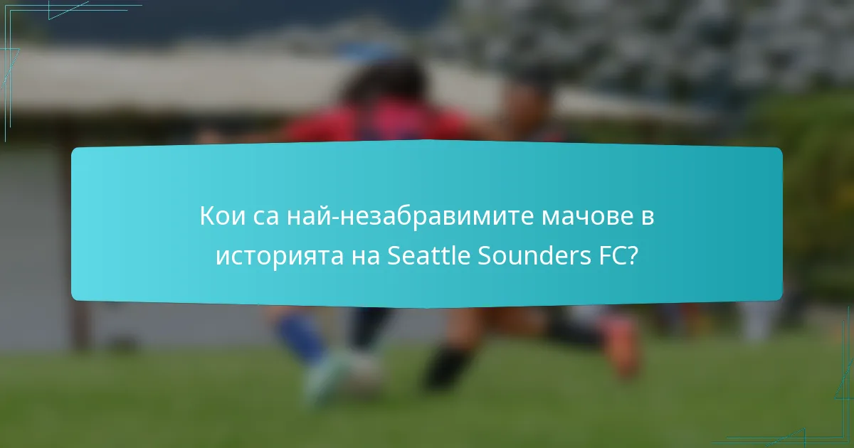 Кои са най-незабравимите мачове в историята на Seattle Sounders FC?