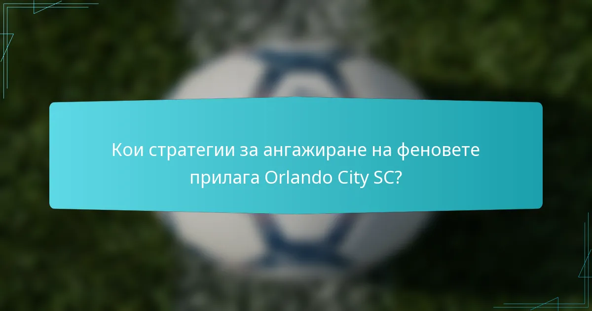 Кои стратегии за ангажиране на феновете прилага Orlando City SC?