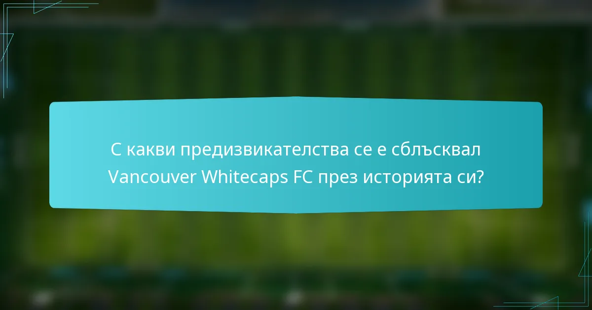 С какви предизвикателства се е сблъсквал Vancouver Whitecaps FC през историята си?